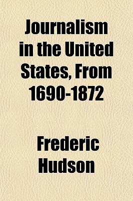 Journalism in the U. S., from 1690-1872 Frederick Hudson
